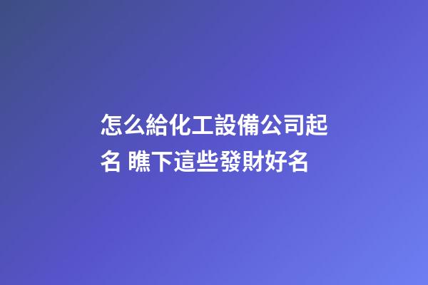怎么給化工設備公司起名 瞧下這些發財好名-第1張-公司起名-玄機派